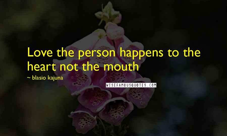 Blasio Kajuna Quotes: Love the person happens to the heart not the mouth
