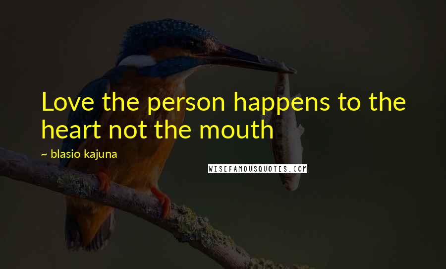 Blasio Kajuna Quotes: Love the person happens to the heart not the mouth