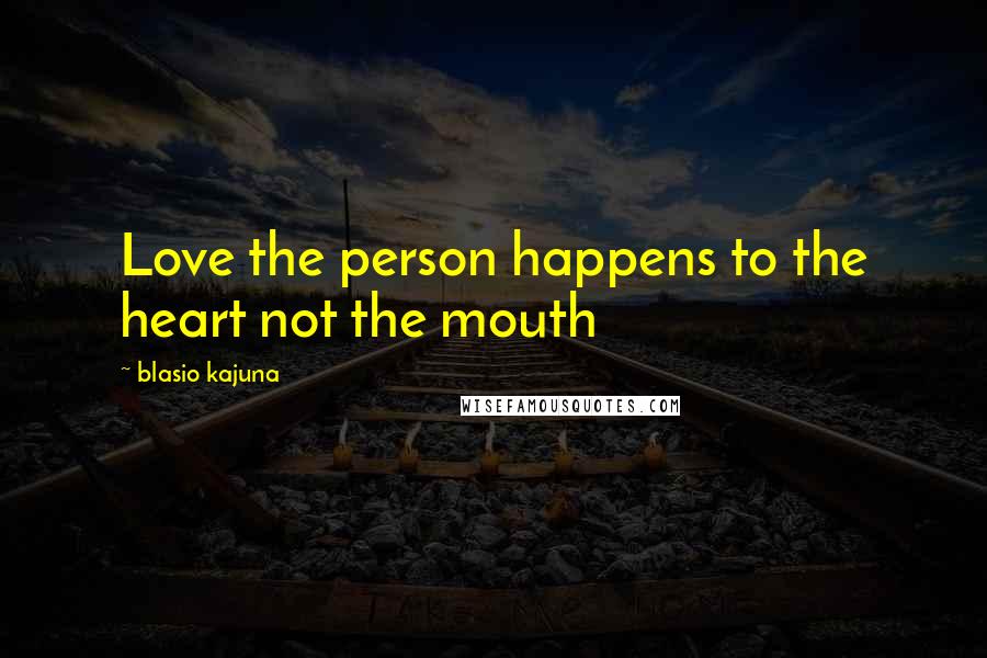 Blasio Kajuna Quotes: Love the person happens to the heart not the mouth