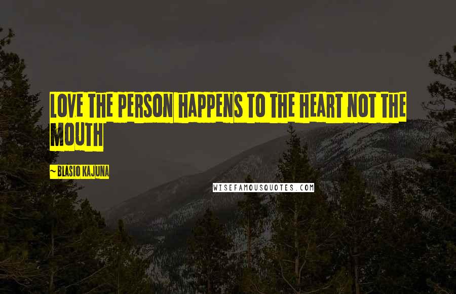 Blasio Kajuna Quotes: Love the person happens to the heart not the mouth