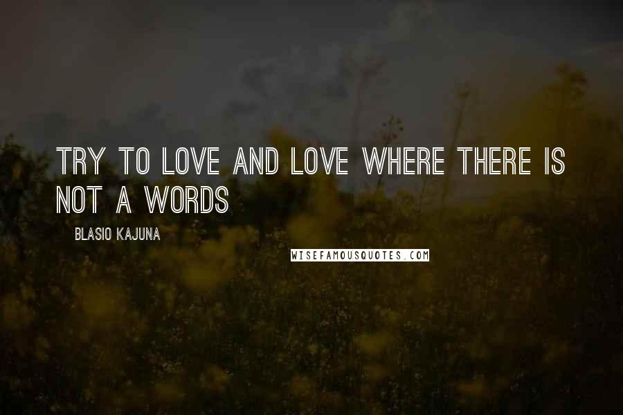 Blasio Kajuna Quotes: Try to love and love where there is not a words