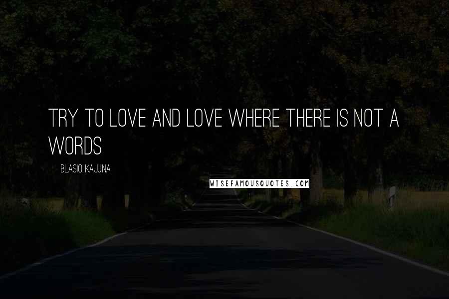 Blasio Kajuna Quotes: Try to love and love where there is not a words