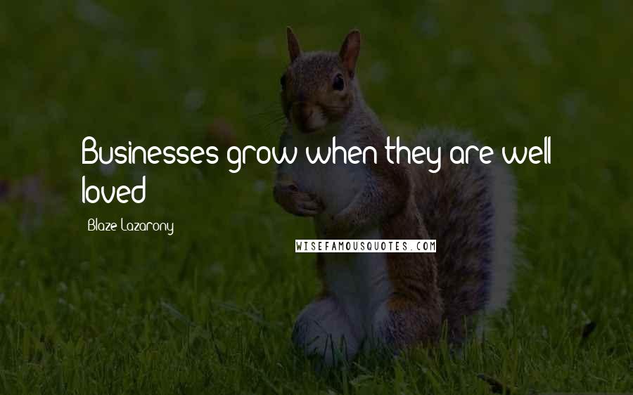 Blaze Lazarony Quotes: Businesses grow when they are well loved!