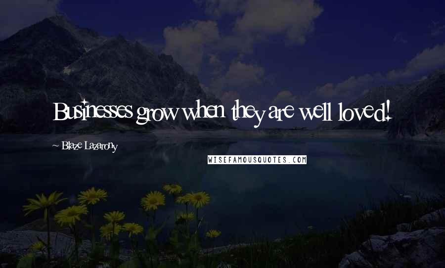 Blaze Lazarony Quotes: Businesses grow when they are well loved!