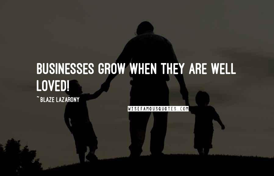 Blaze Lazarony Quotes: Businesses grow when they are well loved!