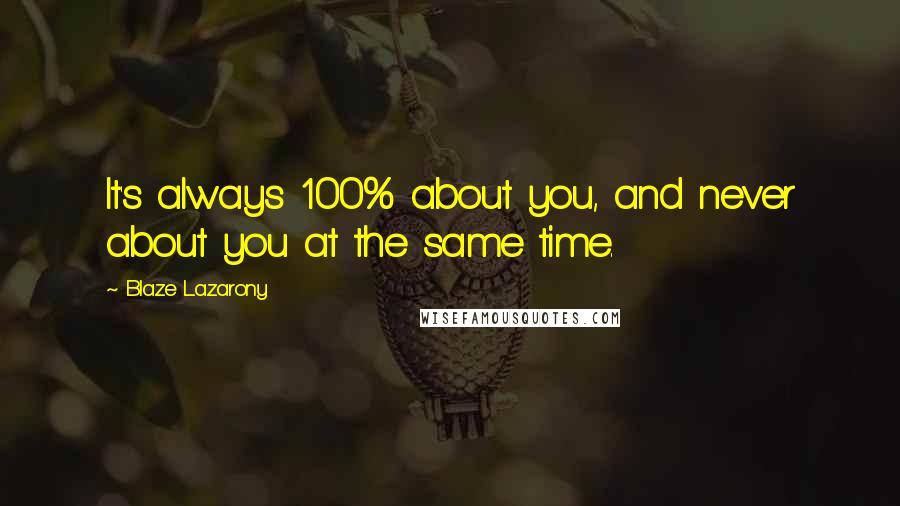 Blaze Lazarony Quotes: It's always 100% about you, and never about you at the same time.