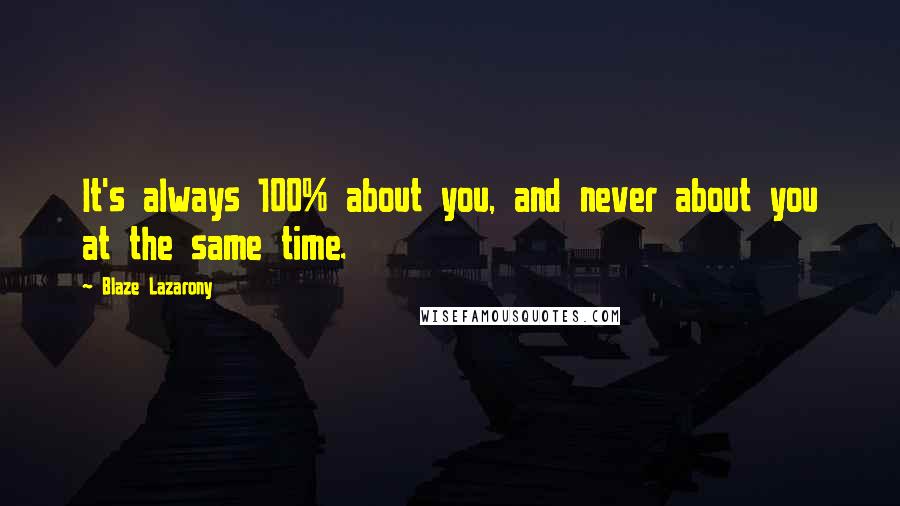 Blaze Lazarony Quotes: It's always 100% about you, and never about you at the same time.