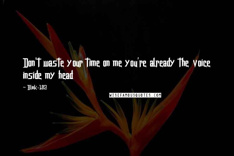 Blink-182 Quotes: Don't waste your time on me you're already the voice inside my head