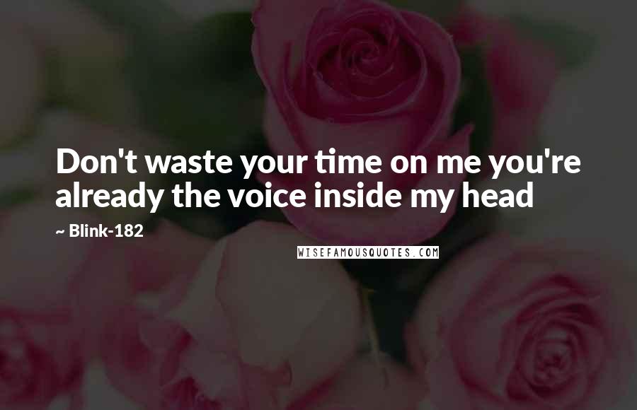 Blink-182 Quotes: Don't waste your time on me you're already the voice inside my head