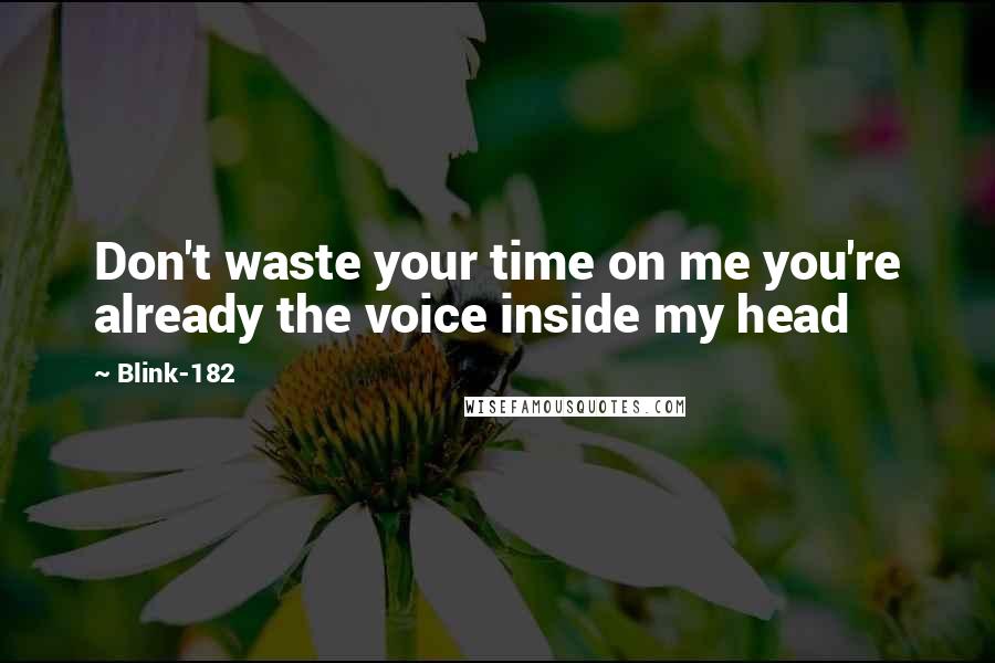 Blink-182 Quotes: Don't waste your time on me you're already the voice inside my head