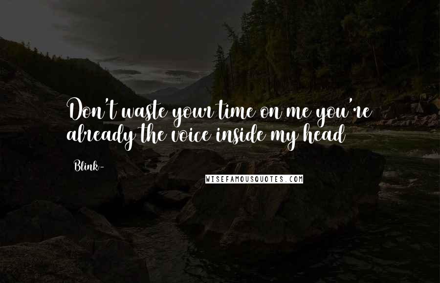 Blink-182 Quotes: Don't waste your time on me you're already the voice inside my head