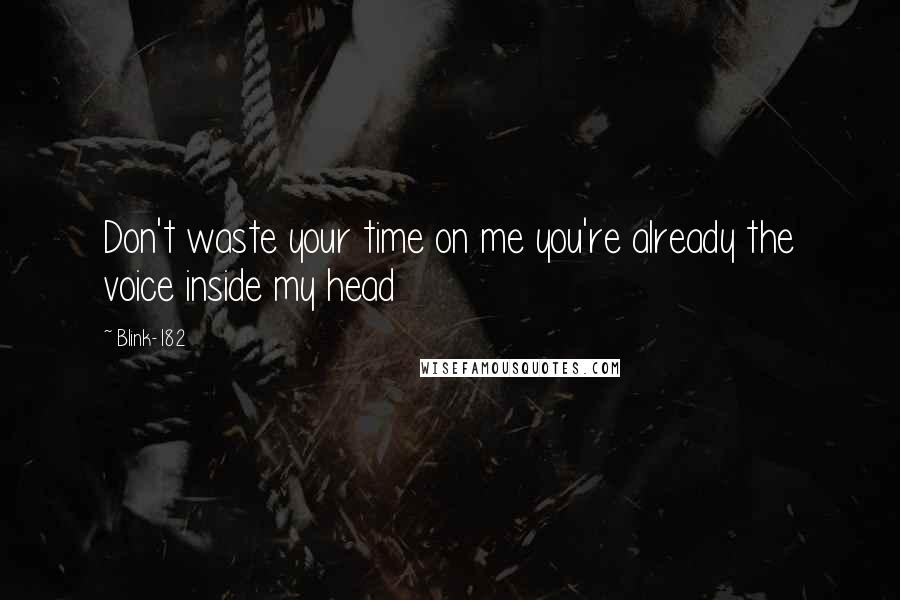 Blink-182 Quotes: Don't waste your time on me you're already the voice inside my head