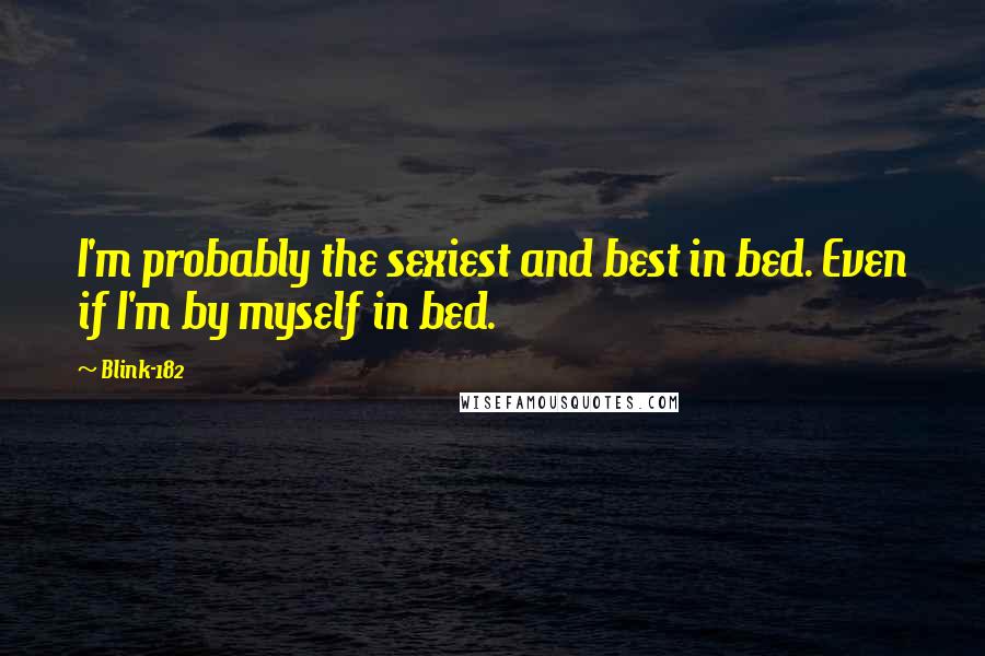 Blink-182 Quotes: I'm probably the sexiest and best in bed. Even if I'm by myself in bed.