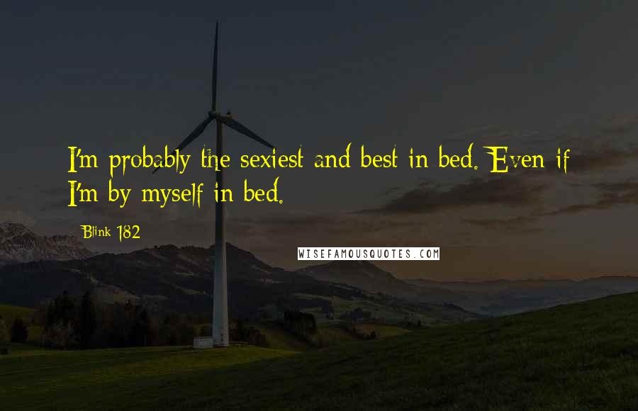 Blink-182 Quotes: I'm probably the sexiest and best in bed. Even if I'm by myself in bed.