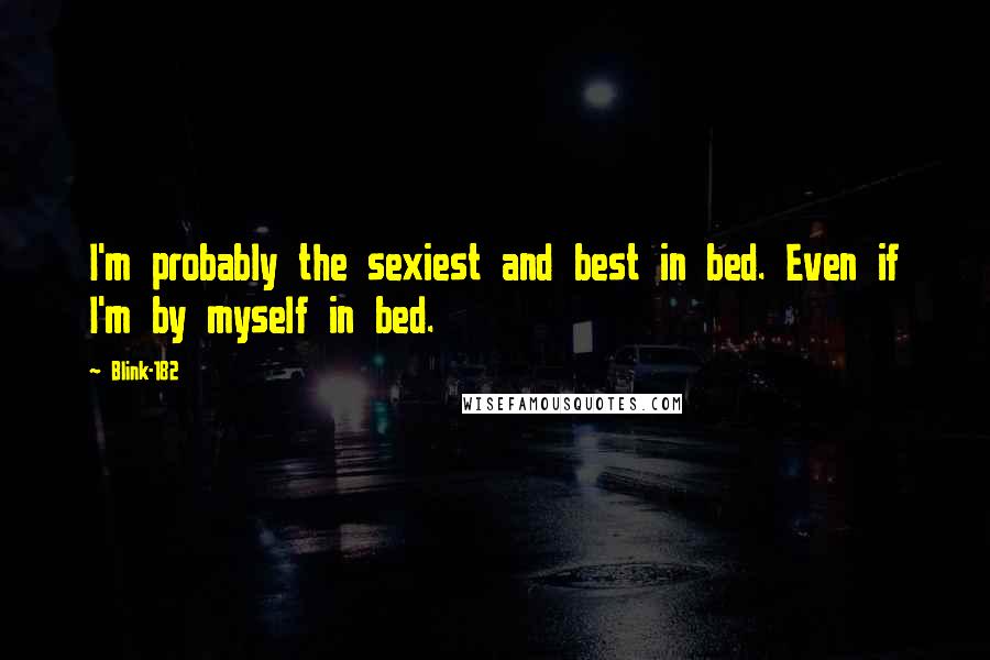 Blink-182 Quotes: I'm probably the sexiest and best in bed. Even if I'm by myself in bed.