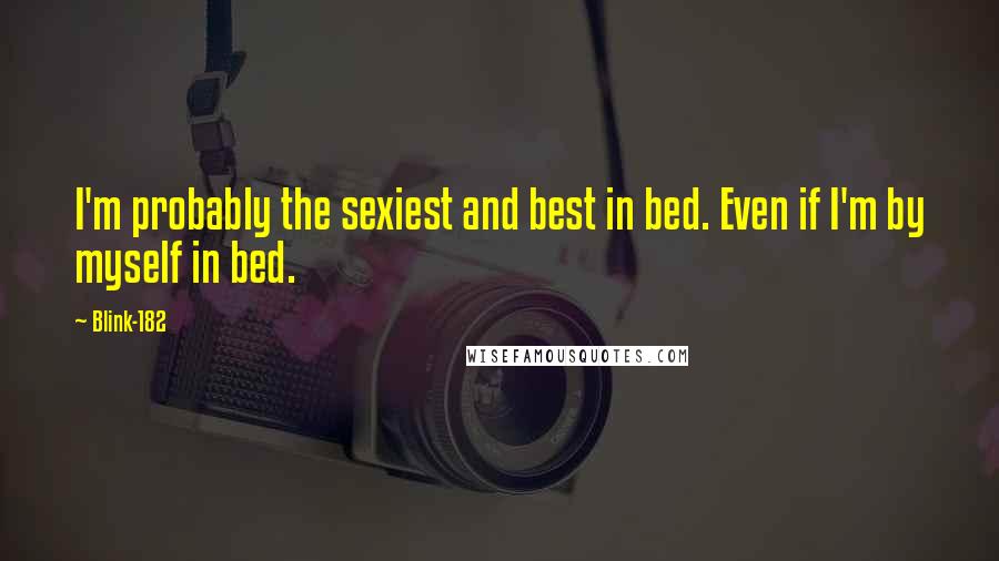 Blink-182 Quotes: I'm probably the sexiest and best in bed. Even if I'm by myself in bed.