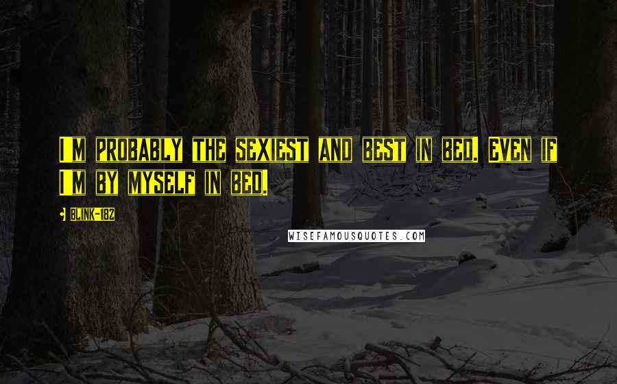 Blink-182 Quotes: I'm probably the sexiest and best in bed. Even if I'm by myself in bed.