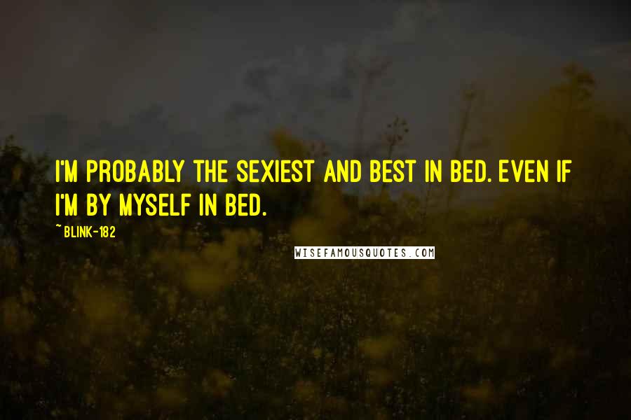 Blink-182 Quotes: I'm probably the sexiest and best in bed. Even if I'm by myself in bed.