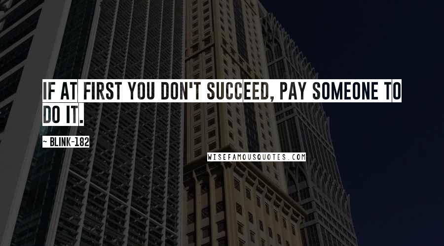 Blink-182 Quotes: If at first you don't succeed, pay someone to do it.