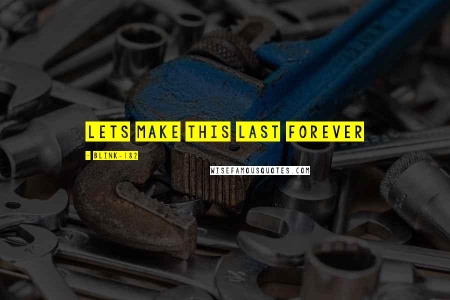 Blink-182 Quotes: Lets make this last forever
