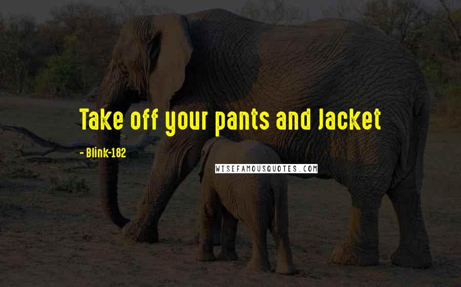 Blink-182 Quotes: Take off your pants and Jacket