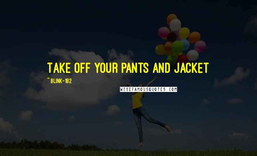 Blink-182 Quotes: Take off your pants and Jacket