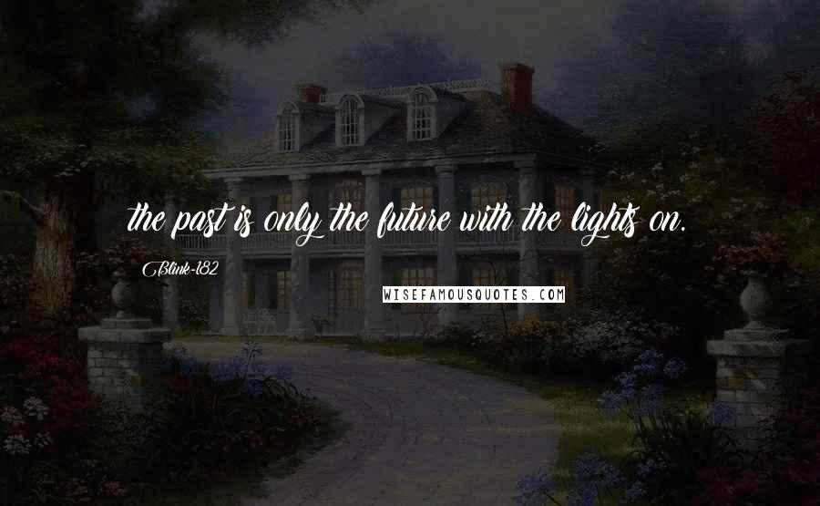 Blink-182 Quotes: the past is only the future with the lights on.