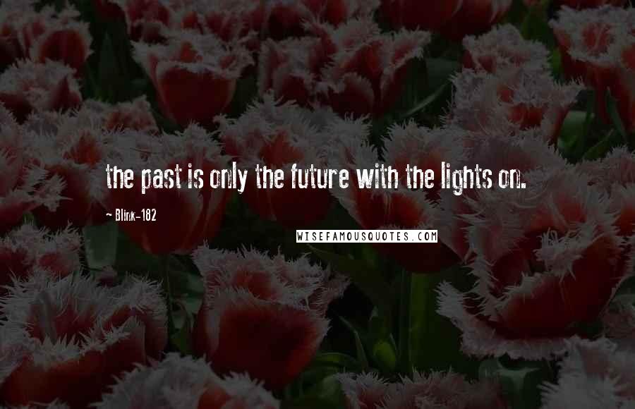 Blink-182 Quotes: the past is only the future with the lights on.