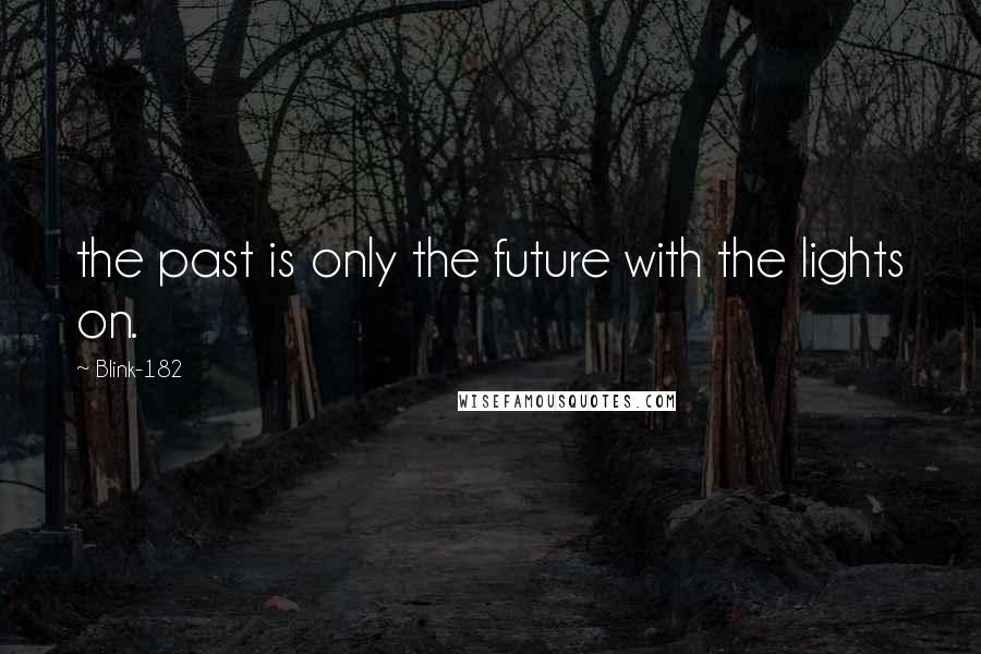 Blink-182 Quotes: the past is only the future with the lights on.