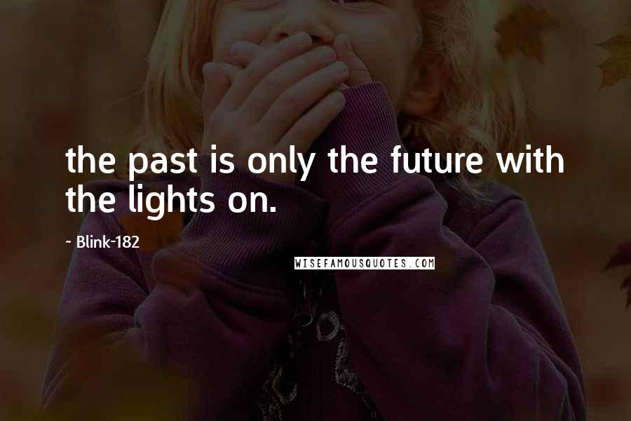 Blink-182 Quotes: the past is only the future with the lights on.