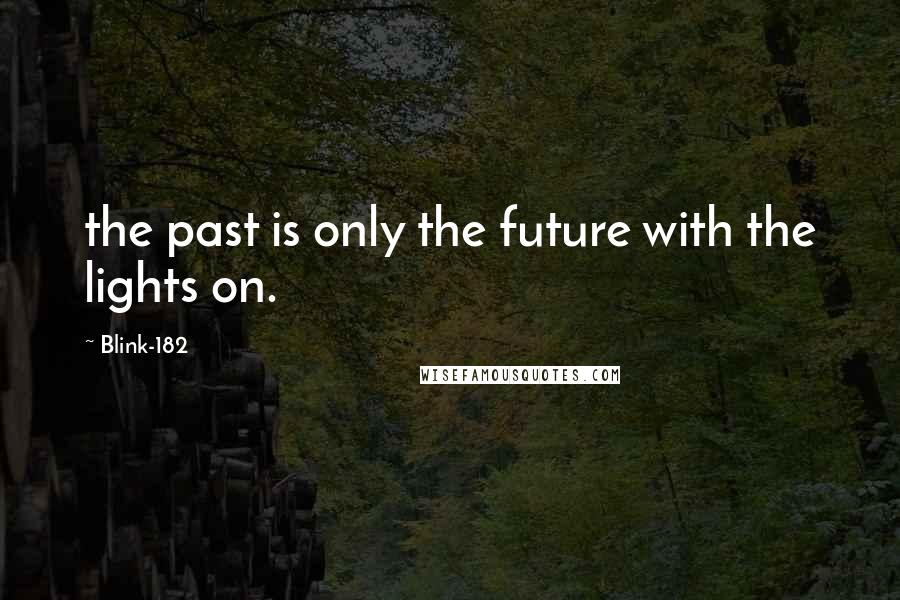 Blink-182 Quotes: the past is only the future with the lights on.