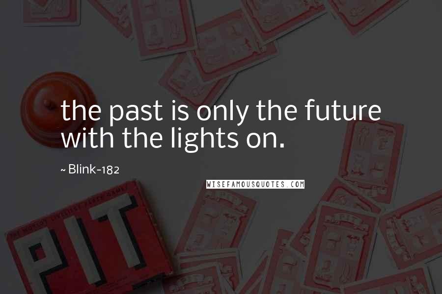 Blink-182 Quotes: the past is only the future with the lights on.