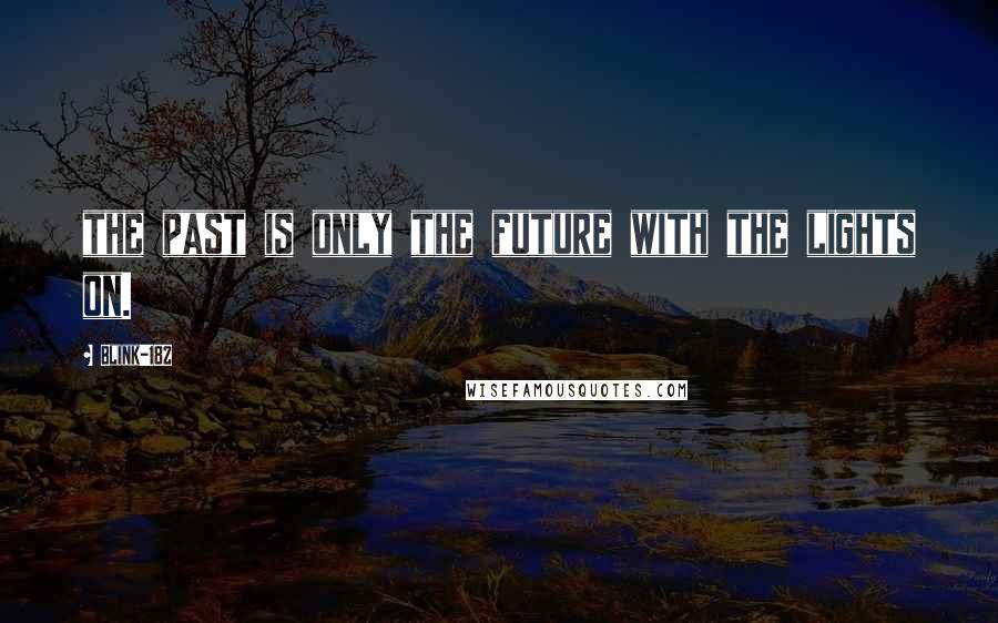 Blink-182 Quotes: the past is only the future with the lights on.