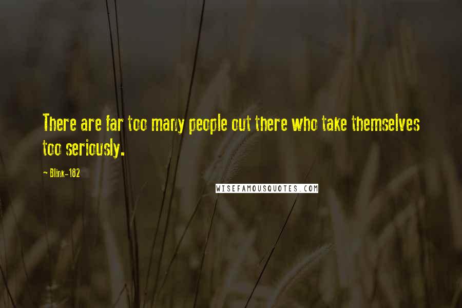 Blink-182 Quotes: There are far too many people out there who take themselves too seriously.