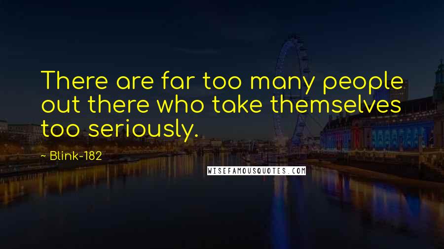 Blink-182 Quotes: There are far too many people out there who take themselves too seriously.