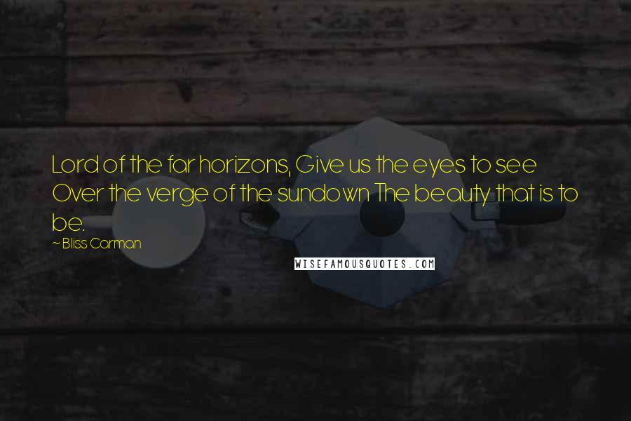 Bliss Carman Quotes: Lord of the far horizons, Give us the eyes to see Over the verge of the sundown The beauty that is to be.
