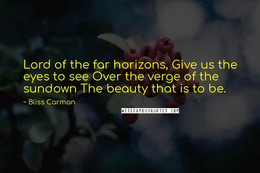 Bliss Carman Quotes: Lord of the far horizons, Give us the eyes to see Over the verge of the sundown The beauty that is to be.
