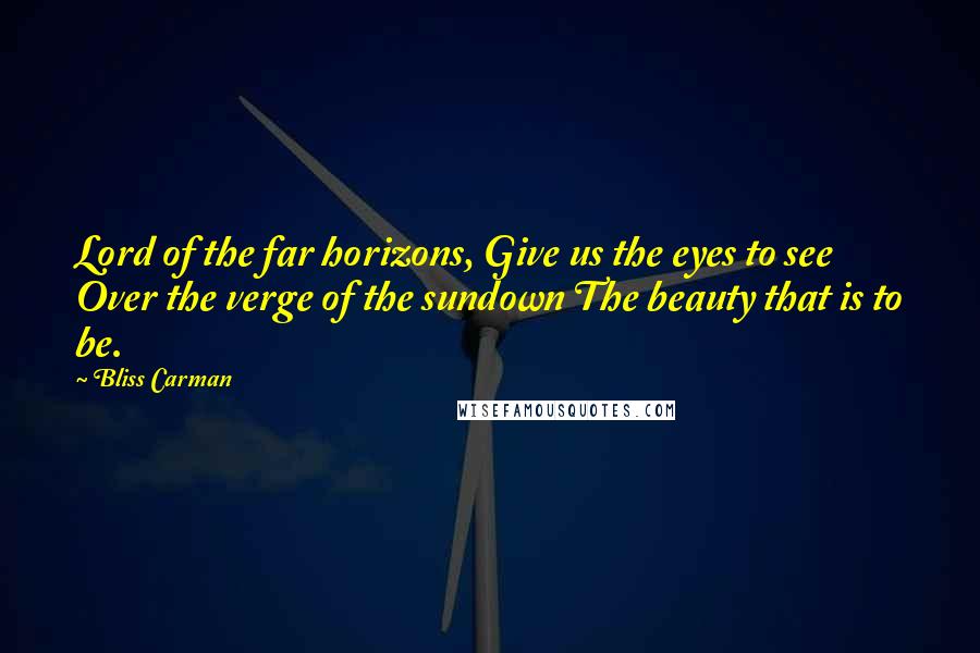Bliss Carman Quotes: Lord of the far horizons, Give us the eyes to see Over the verge of the sundown The beauty that is to be.