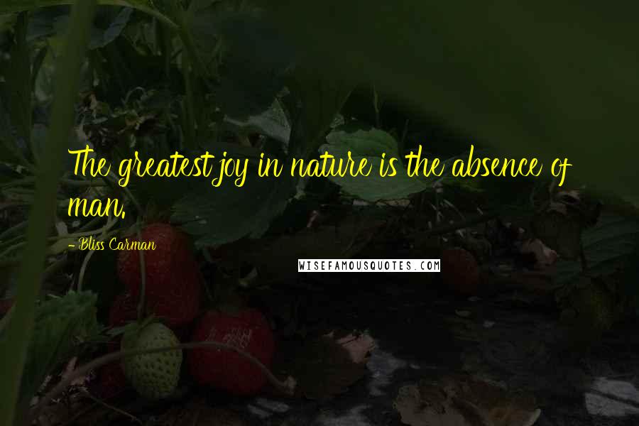 Bliss Carman Quotes: The greatest joy in nature is the absence of man.