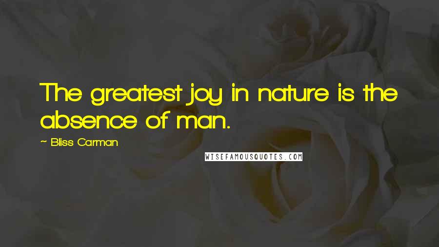 Bliss Carman Quotes: The greatest joy in nature is the absence of man.