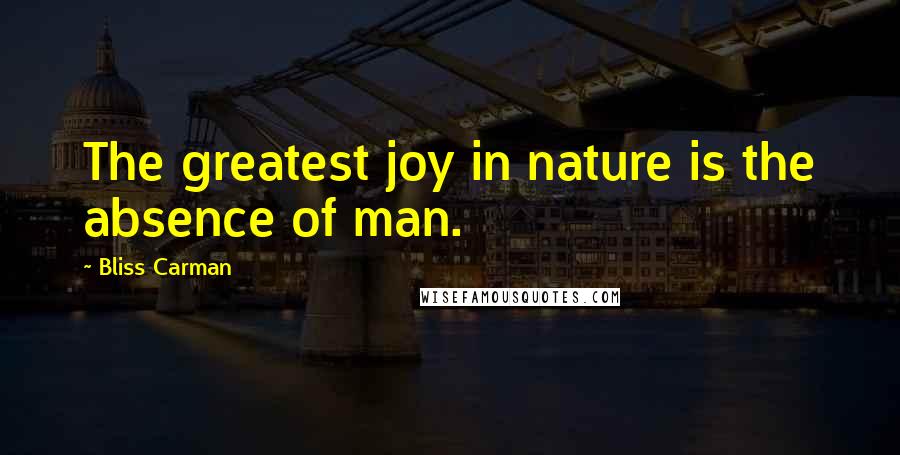 Bliss Carman Quotes: The greatest joy in nature is the absence of man.