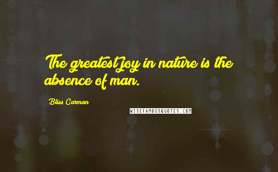 Bliss Carman Quotes: The greatest joy in nature is the absence of man.