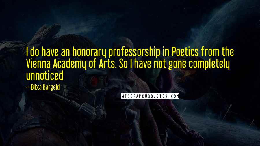 Blixa Bargeld Quotes: I do have an honorary professorship in Poetics from the Vienna Academy of Arts. So I have not gone completely unnoticed