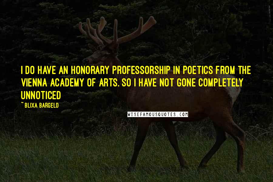 Blixa Bargeld Quotes: I do have an honorary professorship in Poetics from the Vienna Academy of Arts. So I have not gone completely unnoticed