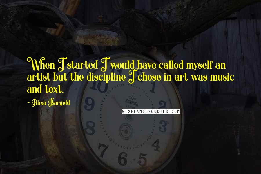 Blixa Bargeld Quotes: When I started I would have called myself an artist but the discipline I chose in art was music and text.