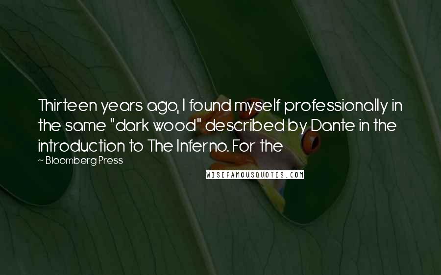 Bloomberg Press Quotes: Thirteen years ago, I found myself professionally in the same "dark wood" described by Dante in the introduction to The Inferno. For the