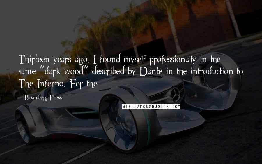 Bloomberg Press Quotes: Thirteen years ago, I found myself professionally in the same "dark wood" described by Dante in the introduction to The Inferno. For the