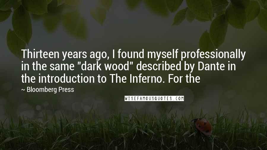 Bloomberg Press Quotes: Thirteen years ago, I found myself professionally in the same "dark wood" described by Dante in the introduction to The Inferno. For the