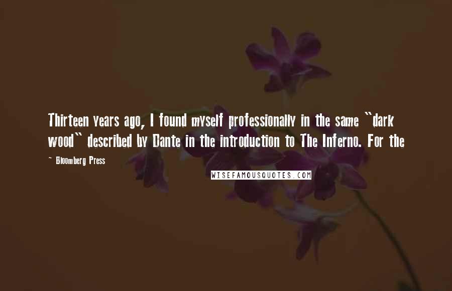 Bloomberg Press Quotes: Thirteen years ago, I found myself professionally in the same "dark wood" described by Dante in the introduction to The Inferno. For the