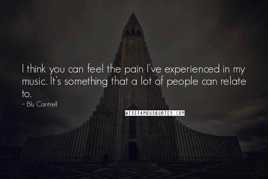 Blu Cantrell Quotes: I think you can feel the pain I've experienced in my music. It's something that a lot of people can relate to.